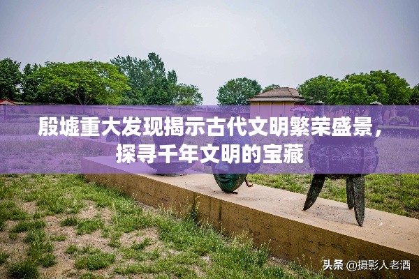 殷墟重大发现揭示古代文明繁荣盛景,探寻千年文明的宝藏