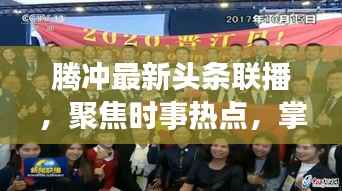 腾冲最新头条联播,聚焦时事热点,掌握本地资讯动态