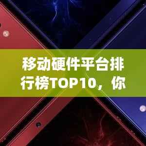 移动硬件平台排行榜TOP10,你关注的品牌上榜了吗?